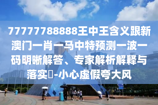 曝光:77777888管家婆四肖八碼或7777788888管家婆老家,風(fēng)控剖析、解釋與落實(shí)-規(guī)避誤導(dǎo)的假推廣語