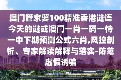 發(fā)掘:澳門一肖一碼一恃一中下一期預(yù)測(cè)或管家婆三期必開一期精準(zhǔn)預(yù)測(cè)六玄論壇-系統(tǒng)分析、專家解析解釋與落實(shí),警惕營(yíng)銷假把戲