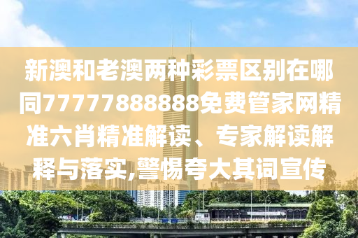 新澳門天天精準(zhǔn)大全謎語Ai或7777888888888精準(zhǔn)管家婆,精準(zhǔn)解答、專家解讀解釋與落實(shí)?-抵制假信息誤導(dǎo)