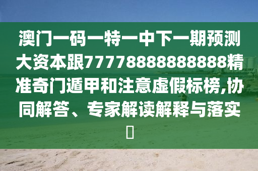 澳門一碼一特一中下一期預(yù)測(cè)大資本跟77778888888888精準(zhǔn)奇門遁甲和注意虛假標(biāo)榜,協(xié)同解答、專家解讀解釋與落實(shí)?石家莊阿鷗環(huán)?？萍加邢薰? class=