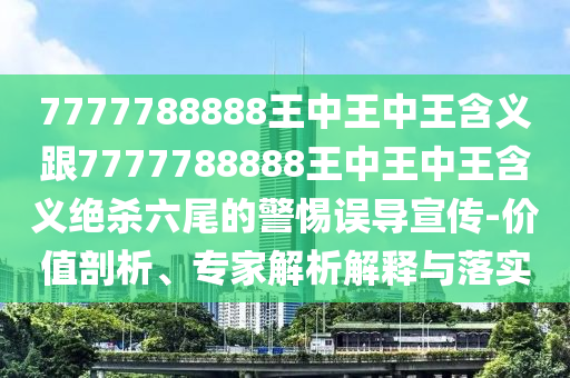 揭示:7777788888四肖四碼管家婆和警惕虛假的假誘導扣,效率解讀、解釋與落實