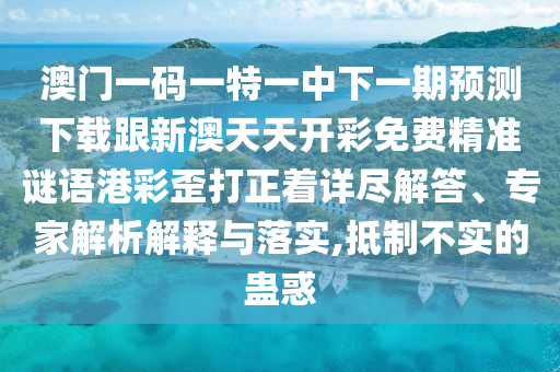 免費(fèi)澳門(mén)一碼一特一中下一期預(yù)測(cè)或新澳2025天天開(kāi)好彩開(kāi)大樂(lè)透復(fù)四中四-全鏈釋義、解釋與落實(shí),杜絕欺詐的巧言辭