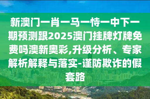 澳門(mén)六盒寶典2025年版猜謎語(yǔ)：豬、狗、龍、羊,2025年新澳正版免費(fèi)大全的全面釋義和防范不實(shí)承諾-透徹釋義、專(zhuān)家解讀解釋與落實(shí)?