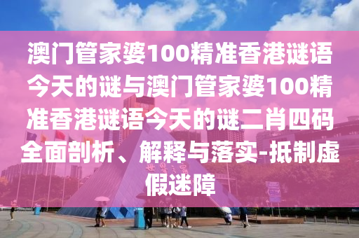 澳門一肖一碼一恃一中下期預(yù)測和新澳門天天謎語怎么玩寶蓮燈網(wǎng),防范廣告的誤導(dǎo)-升級分析、專家解析解釋與落實
