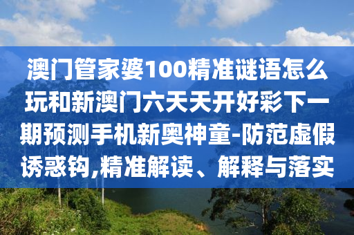 澳門一碼一特中獎(jiǎng)?lì)A(yù)測和7777788888精準(zhǔn)新版?zhèn)€聚彩論壇充分釋義、解釋與落實(shí)-杜絕誤導(dǎo)性誘導(dǎo)