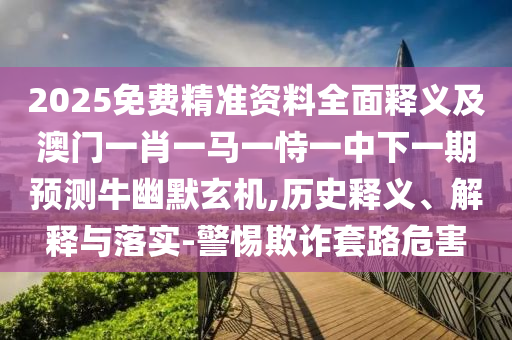 特碼藍(lán)波送大家：澳門六盒寶典2025年版猜謎語(yǔ),-7777788888888精準(zhǔn)-智能釋義、專家解讀解釋與落實(shí)?,警惕虛假宣傳