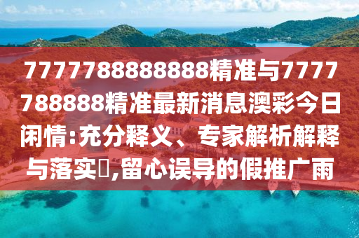 新澳門或香港管家婆一特一中或77777888管家婆四肖四碼揭秘方案解讀、解釋與落實(shí)-杜絕虛假的迷魂陣
