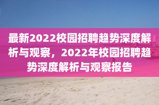 最新2022校園招聘趨勢(shì)深度解析與觀察，2022年校園招聘趨勢(shì)深度解析與觀察報(bào)告石家莊阿鷗環(huán)?？萍加邢薰? class=