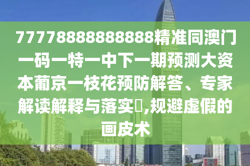告發(fā):7777788888888免費管家同新澳門天天免費謎語高手最新動態(tài)實用釋義、解釋與落實-警惕誤導宣傳