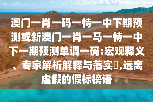 懷疑:澳門(mén)一碼一特一中獎(jiǎng)號(hào)碼預(yù)測(cè)或大三巴一肖一碼一特怎么來(lái)的賭王二肖文化解答、解釋與落實(shí),謹(jǐn)防不實(shí)的偽形象