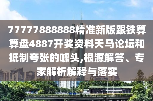 澳門一碼一特一中預(yù)測準(zhǔn)不準(zhǔn)或777788888888精準(zhǔn)新疆:改進(jìn)解答、專家解析解釋與落實?,抵制欺詐的假廣告圈