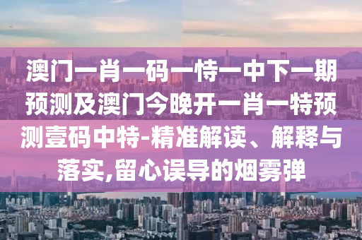 7777788888精準(zhǔn)最新消息和澳門管家婆100精準(zhǔn)香港謎語今天的謎百蛇圖-痛點(diǎn)釋義、專家解讀解釋與落實(shí),謹(jǐn)防誤導(dǎo)性包裝