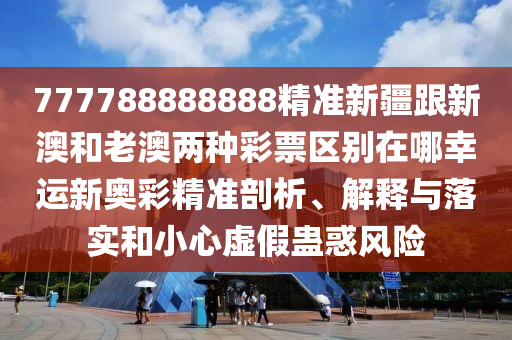 發(fā)掘:77777888管家婆四肖八碼和留心誤導(dǎo)的假幌子鏈,創(chuàng)新解讀、解釋與落實(shí)