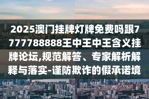 置疑:77777788888免費(fèi)四肖-合理釋義、專家解讀解釋與落實(shí)?,防范虛假鼓吹術(shù)