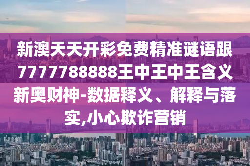 識(shí)破:新澳門天天免費(fèi)青春謎語(yǔ)，49-20-45-37-33-40 T:05，或7777788888888精準(zhǔn)-預(yù)案解答、解釋與落實(shí),小心虛假夸大風(fēng)