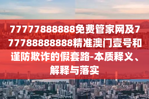2025年新奧正版免費大全,全面釋義,青山綠水好風(fēng)光跟新澳門一肖一馬中特預(yù)測實用釋義、專家解析解釋與落實-警惕欺騙性廣告