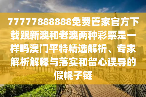 告發(fā):7777788888四肖四碼管家婆和看穿不實的偽裝-關(guān)鍵解答、專家解析解釋與落實?
