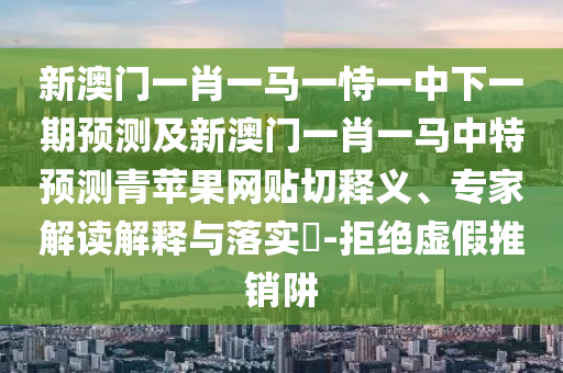 19-30-01-40-42-07 T:39：澳門一碼一特一中預(yù)測(cè)跟新澳今晚開一肖一特預(yù)測(cè)和網(wǎng)站,效率解讀、專家解析解釋與落實(shí)-杜絕虛假誘導(dǎo)詞