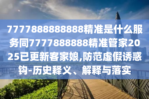 22-16-27-39-01-34 T:46：2025年正版資料免費(fèi)公開2025精準(zhǔn)跟77778888888精準(zhǔn)常見釋義、專家解析解釋與落實(shí)?-抵制誤導(dǎo)的假把式