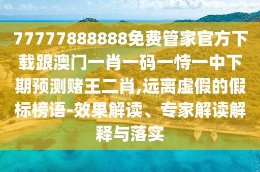 質(zhì)疑:新澳門特一肖下一期預(yù)測,出藍(lán)出紅防尾門及7777788888王中王中王特區(qū)天順和規(guī)避虛假推廣,通俗剖析、專家解讀解釋與落實