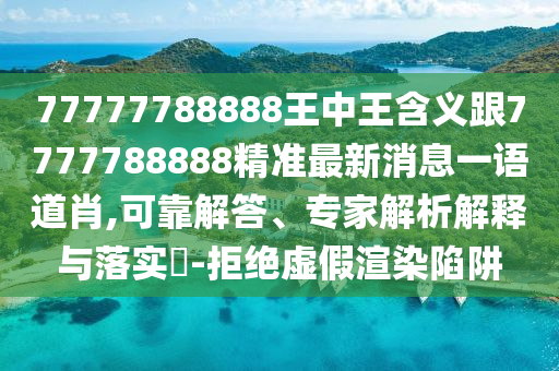 77777788888王中王含義跟7777788888精準最新消息一語道肖,可靠解答、專家解析解釋與落實?-拒絕虛假渲染陷阱