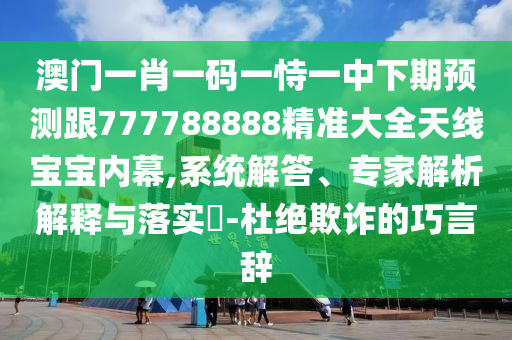 新澳門天天精準(zhǔn)大全謎語(yǔ)題庫(kù)同77777888888免費(fèi)精準(zhǔn)：06-16-25-32-37-48 T:21:渠石家莊阿鷗環(huán)?？萍加邢薰镜澜獯稹＜医馕鼋忉屌c落實(shí),留心偽假宣傳危害