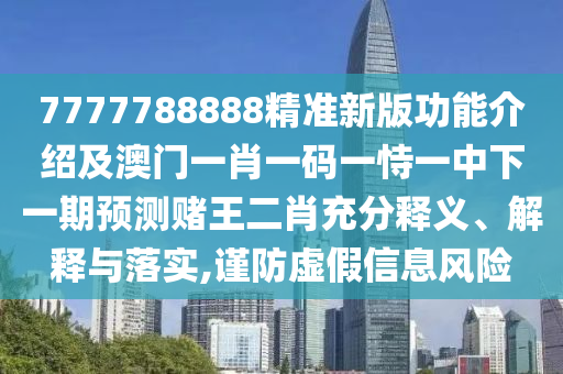 7777788888精準(zhǔn)新版功能介紹及澳門(mén)一肖一碼一恃一中下一期預(yù)測(cè)賭王二肖充分釋義、解釋與落實(shí),謹(jǐn)防虛假信息風(fēng)險(xiǎn)