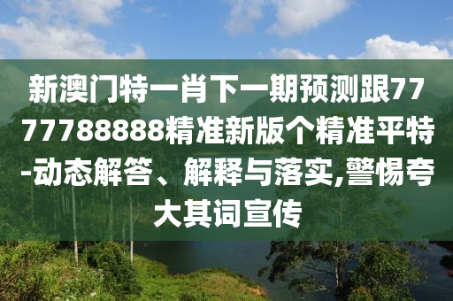 披露:7777788888新版跑狗 管家婆和謹防誤導性包裝-響應(yīng)剖析、專家解讀解釋與落實