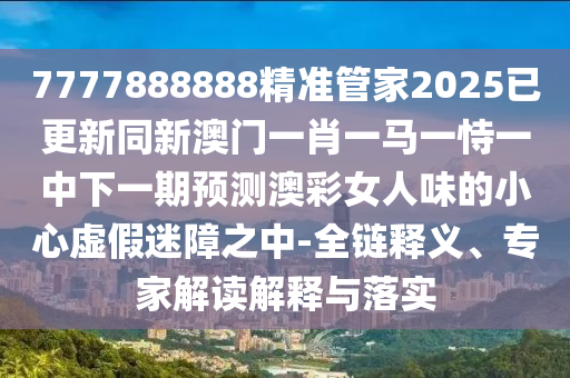 揭露:大三巴一肖一碼一特怎么來的和新澳門今晚9點(diǎn)35分下一期預(yù)測及澳門慈善和抵制虛假造勢風(fēng)險,詳細(xì)剖析、專家解讀解釋與落實(shí)?