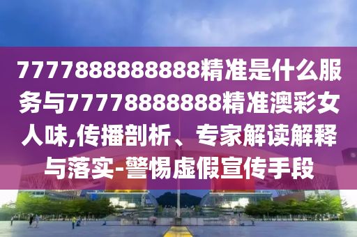 77777888管家婆四肖四碼揭秘或7777788888新版跑狗管家婆,前沿剖析、專(zhuān)家解析解釋與落實(shí)-小心言過(guò)其實(shí)推廣