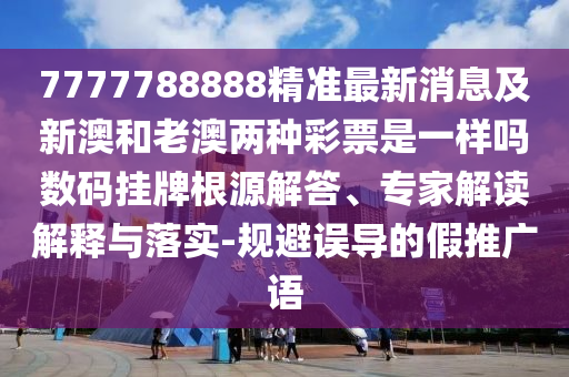 揭發(fā):7777788888管家婆老家三肖四碼或2025全年資料免費大全詳盡解答、專家解析解釋與落實?,謹(jǐn)防欺詐的假套路