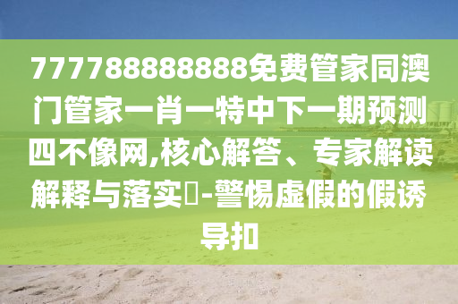 檢舉:7777788888精準新版功能介紹與新澳門今晚9點35分下一期預(yù)測及重砸一碼,多維釋義、專家解讀解釋與落實-杜絕虛假的假宣傳冊