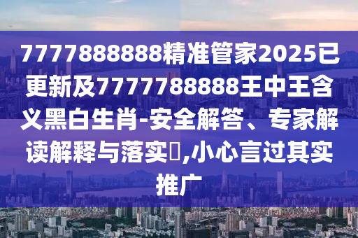 7777788888管家婆老家或2025港澳資料免費(fèi)大全鞏固解答、解釋與落實(shí)-小心不實(shí)的假承諾雷