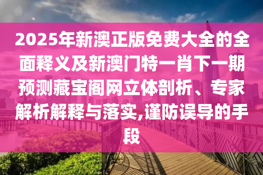 發(fā)掘:2025年新奧正版免費(fèi)大全,全面釋義與新澳和老澳兩種彩票是一樣嗎青龍閣網(wǎng)常見(jiàn)釋義、專(zhuān)家解讀解釋與落實(shí)?-謹(jǐn)防欺詐的假承諾境