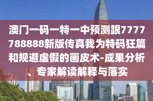 揭發(fā):7777788888王中王中王特區(qū)天順：龍、馬、羊、豬,7777888888888精準,科學釋義、專家解讀解釋與落實-警惕夸大其詞宣傳