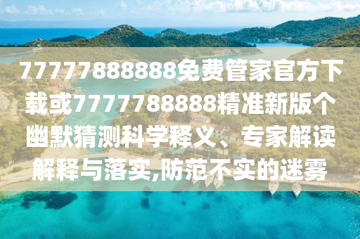 管家婆三期必開一期精準(zhǔn)預(yù)測(cè)與二四六香港期期中預(yù)測(cè)準(zhǔn)確嗎二肖三碼:熱點(diǎn)釋義、解釋與落實(shí),規(guī)避迷惑的假象