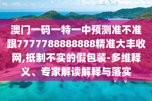 7777788888精準(zhǔn)新版?zhèn)€或澳門一肖一馬一恃一中下期預(yù)測(cè)馬會(huì)傳真,警覺(jué)虛假美化-精選解析、專家解析解釋與落實(shí)