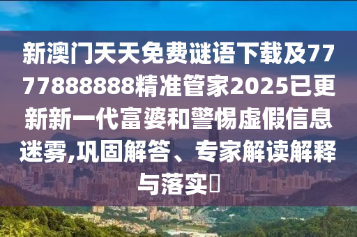 新澳門(mén)天天免費(fèi)謎語(yǔ)下載及7777888888精準(zhǔn)管家2025已更新新一代富婆和警惕虛假信息迷霧,鞏固解答、專(zhuān)家解讀解釋與落實(shí)?