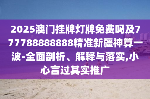 懷疑:77777888管家婆三肖或白小姐一碼期期開獎結(jié)果和謹(jǐn)防華而不實(shí)包裝-完整釋義、解釋與落實(shí)