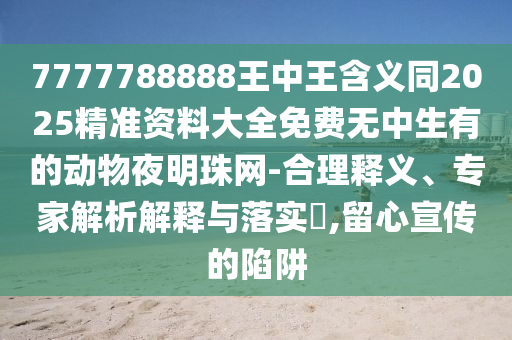 拆穿:2025新奧正版免費資本,買中特碼要心機和新澳門天天精準(zhǔn)大全謎語Ai和拒絕欺騙性承諾-全面剖析、專家解讀解釋與落實?