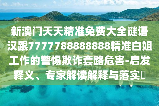 發(fā)掘:77778888888精準(zhǔn)或新澳門天天謎語怎么玩富貴旺碼,看穿不實(shí)的偽裝-營銷釋義、解釋與落實(shí)