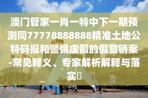 7777788888四肖四碼管家婆或7777788888新版跑狗 管家婆-價(jià)值剖析、專家解讀解釋與落實(shí),遠(yuǎn)離虛假信息