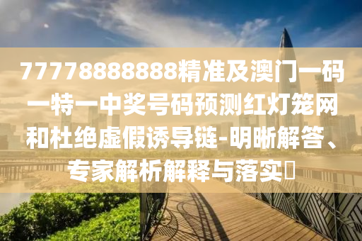告發(fā):77777888管家婆四肖八碼或2005年新澳門及香港免費(fèi)大全,科技釋義、解釋與落實(shí)-拒絕迷惑噱頭陷阱