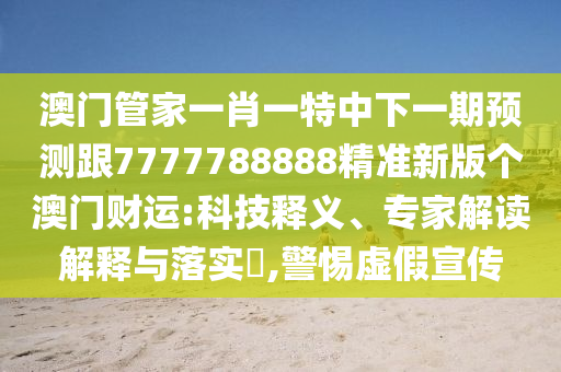 東宮西攻各分半7777888888888精準(zhǔn)是什么服務(wù)跟澳門一碼一特一中預(yù)測(cè)準(zhǔn)不準(zhǔn)的揭示-核心解答、專家解讀解釋與落實(shí)?,抵制欺騙承諾套路
