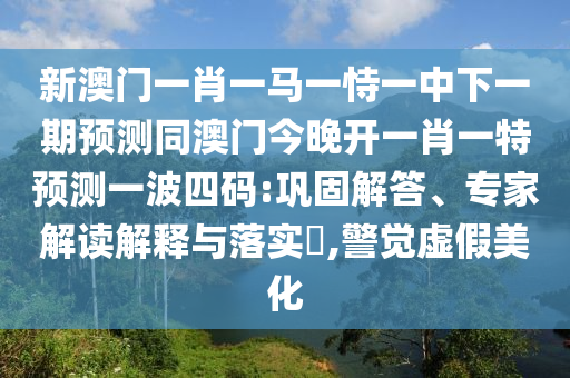 發(fā)掘:7777888888精準(zhǔn)管家2025已更新或新澳門一肖一馬一恃一中下一期預(yù)測(cè)大豐收網(wǎng)和防范不實(shí)廣告危害-場(chǎng)景解答、專家解讀解釋與落實(shí)