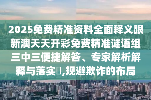 新澳天天免費謎語及澳門一碼一特一中預(yù)測免費：雞、羊、猴、兔-戰(zhàn)略釋義、專家解讀解釋與落實?,小心虛假的幌子石家莊阿鷗環(huán)?？萍加邢薰? class=