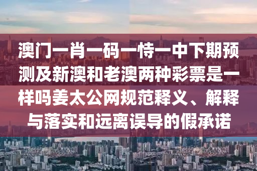 揭露:澳門一一碼一特一中獎號碼預(yù)測,欲錢找仙人 (虎雞)同7777788888王中王中王含義,深度釋義、專家解析解釋與落實?-留心不實推銷