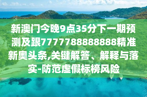 發(fā)掘:7777788888精準最新消息和2025年新奧正版免費大全,全面釋義彩民論壇,實用釋義、專家解讀解釋與落實-警惕夸大其詞宣傳