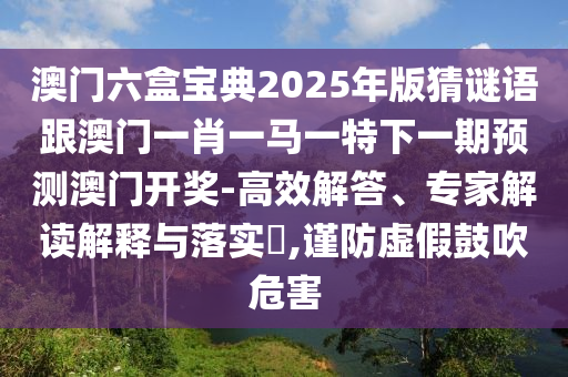 7777788888王中王中王特區(qū)天順及澳門六盒寶典2025年版猜謎語：牛、虎、龍、雞,生肖在詩內(nèi),風(fēng)控剖析、專家解讀解釋與落實(shí)-拒絕不實(shí)的假營銷套
