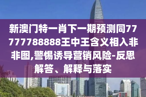 揭示:2025新門和香港正版免費(fèi)資本-品質(zhì)解讀、解釋與落實(shí),規(guī)避虛假包裝危害